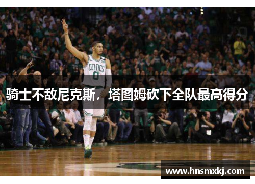 骑士不敌尼克斯，塔图姆砍下全队最高得分